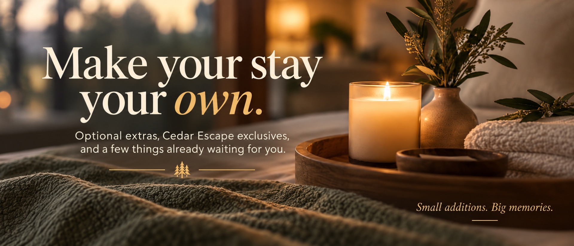 Make your stay your own. Optional extras, Cedar Escape exclusives, and a few things already waiting for you. Small additions. Big memories.